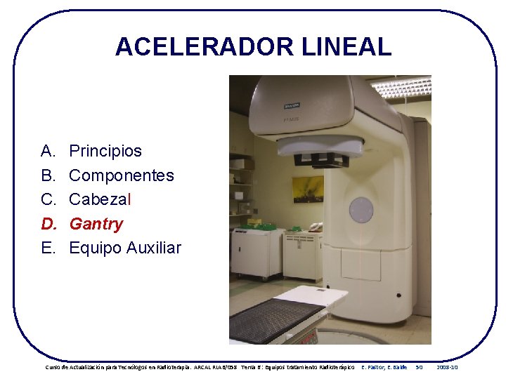 ACELERADOR LINEAL A. B. C. D. E. Principios Componentes Cabezal Gantry Equipo Auxiliar Curso ACELERADOR LINEAL A. B. C. D. E. Principios Componentes Cabezal Gantry Equipo Auxiliar Curso