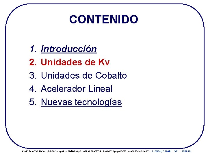 CONTENIDO 1. 2. 3. 4. 5. Introducción Unidades de Kv Unidades de Cobalto Acelerador CONTENIDO 1. 2. 3. 4. 5. Introducción Unidades de Kv Unidades de Cobalto Acelerador