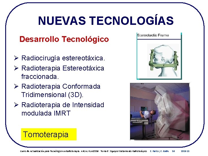 NUEVAS TECNOLOGÍAS Desarrollo Tecnológico Ø Radiocirugía estereotáxica. Ø Radioterapia Estereotáxica fraccionada. Ø Radioterapia Conformada NUEVAS TECNOLOGÍAS Desarrollo Tecnológico Ø Radiocirugía estereotáxica. Ø Radioterapia Estereotáxica fraccionada. Ø Radioterapia Conformada