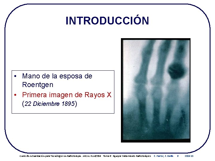 INTRODUCCIÓN • Mano de la esposa de Roentgen • Primera imagen de Rayos X INTRODUCCIÓN • Mano de la esposa de Roentgen • Primera imagen de Rayos X