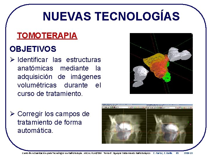 NUEVAS TECNOLOGÍAS TOMOTERAPIA OBJETIVOS Ø Identificar las estructuras anatómicas mediante la adquisición de imágenes NUEVAS TECNOLOGÍAS TOMOTERAPIA OBJETIVOS Ø Identificar las estructuras anatómicas mediante la adquisición de imágenes