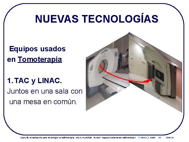 NUEVAS TECNOLOGÍAS Equipos usados en Tomoterapia 1. TAC y LINAC. Juntos en una sala NUEVAS TECNOLOGÍAS Equipos usados en Tomoterapia 1. TAC y LINAC. Juntos en una sala