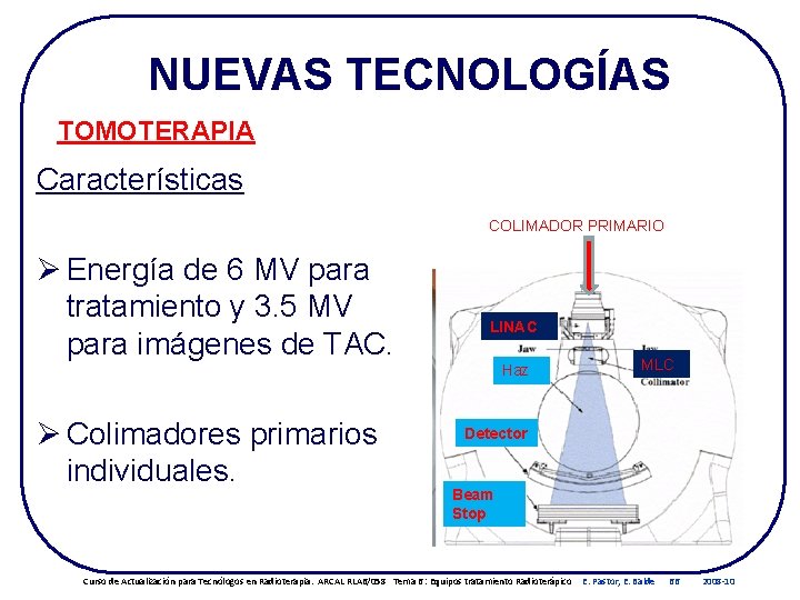NUEVAS TECNOLOGÍAS TOMOTERAPIA Características COLIMADOR PRIMARIO Ø Energía de 6 MV para tratamiento y NUEVAS TECNOLOGÍAS TOMOTERAPIA Características COLIMADOR PRIMARIO Ø Energía de 6 MV para tratamiento y