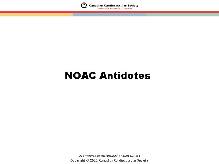 NOAC Antidotes DOI: http: //dx. doi. org/10. 1016/j. cjca. 2016. 07. 591 Copyright ©