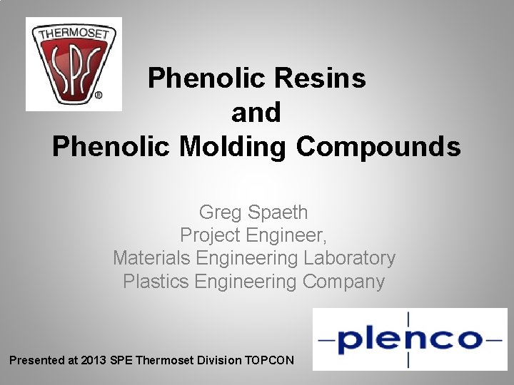Phenolic Resins and Phenolic Molding Compounds Greg Spaeth Project Engineer, Materials Engineering Laboratory Plastics