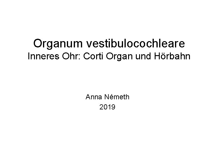 Organum vestibulocochleare Inneres Ohr: Corti Organ und Hörbahn Anna Németh 2019 