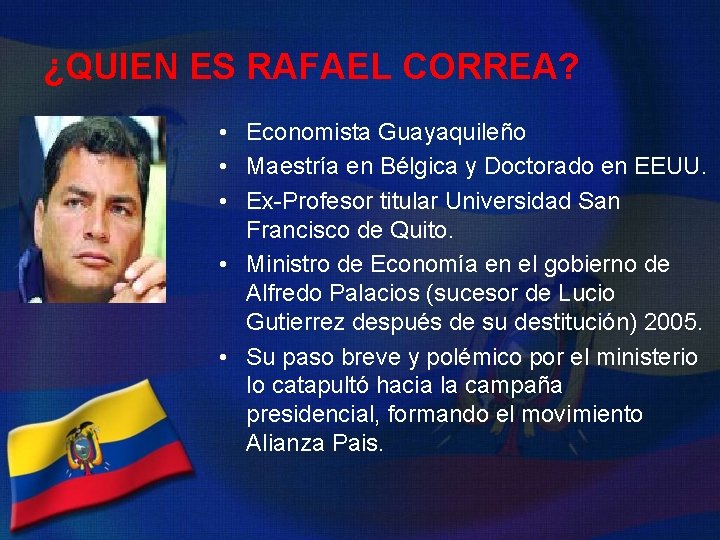 ¿QUIEN ES RAFAEL CORREA? • Economista Guayaquileño • Maestría en Bélgica y Doctorado en