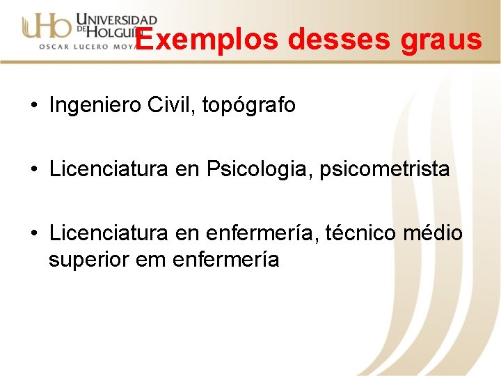 Exemplos desses graus • Ingeniero Civil, topógrafo • Licenciatura en Psicologia, psicometrista • Licenciatura