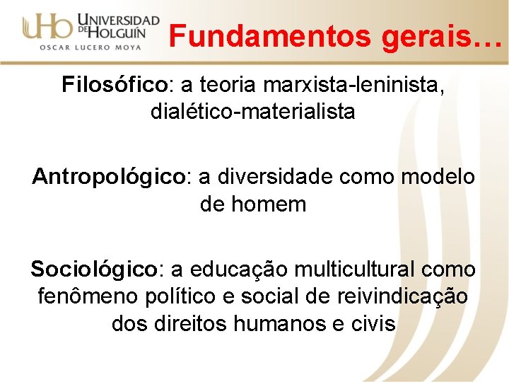 Fundamentos gerais… Filosófico: a teoria marxista-leninista, dialético-materialista Antropológico: a diversidade como modelo de homem