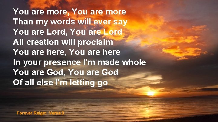 You are more, You are more Than my words will ever say You are