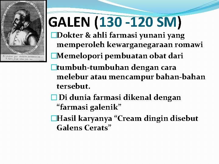 GALEN (130 -120 SM) �Dokter & ahli farmasi yunani yang memperoleh kewarganegaraan romawi �Memelopori GALEN (130 -120 SM) �Dokter & ahli farmasi yunani yang memperoleh kewarganegaraan romawi �Memelopori