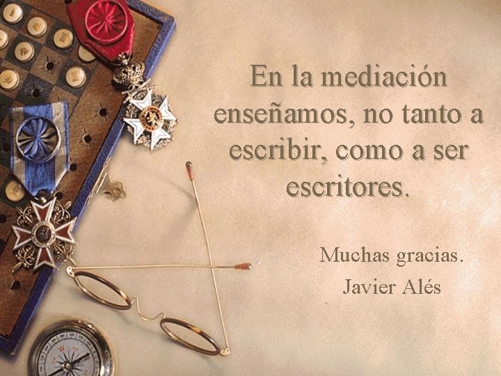 En la mediación enseñamos, no tanto a escribir, como a ser escritores. Muchas gracias.