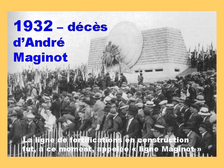 1932 – décès d’André Maginot La ligne de fortifications en construction fut, à ce