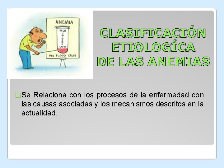CLASIFICACIÓN ETIOLOGÍCA DE LAS ANEMIAS � Se Relaciona con los procesos de la enfermedad CLASIFICACIÓN ETIOLOGÍCA DE LAS ANEMIAS � Se Relaciona con los procesos de la enfermedad