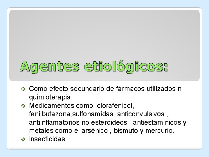 Agentes etiológicos: Como efecto secundario de fármacos utilizados n quimioterapia v Medicamentos como: clorafenicol, Agentes etiológicos: Como efecto secundario de fármacos utilizados n quimioterapia v Medicamentos como: clorafenicol,