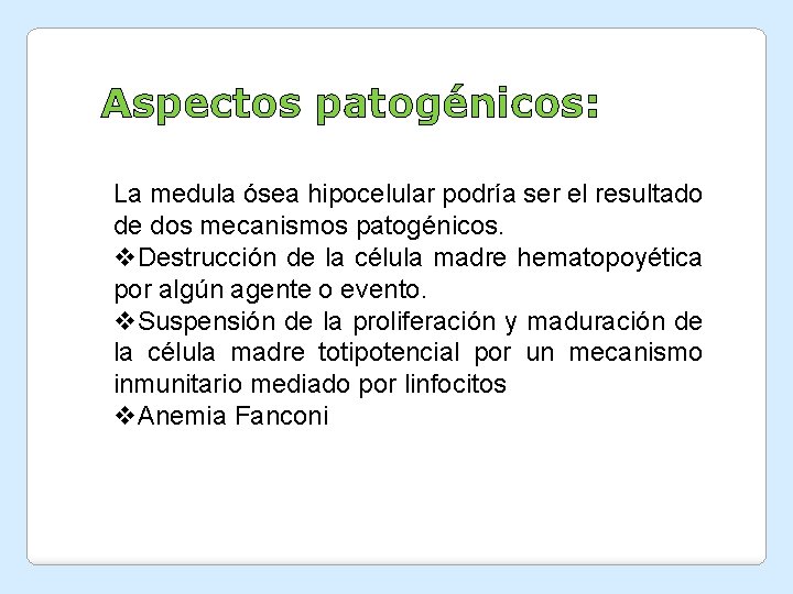 Aspectos patogénicos: La medula ósea hipocelular podría ser el resultado de dos mecanismos patogénicos. Aspectos patogénicos: La medula ósea hipocelular podría ser el resultado de dos mecanismos patogénicos.