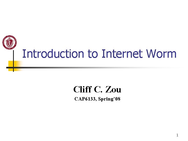 Introduction to Internet Worm Cliff C. Zou CAP 6133, Spring’ 08 1 