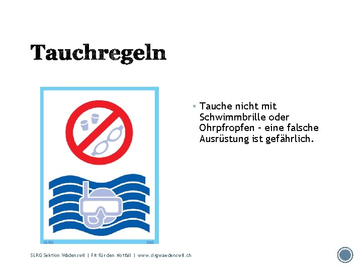 § Tauche nicht mit Schwimmbrille oder Ohrpfropfen – eine falsche Ausrüstung ist gefährlich. SLRG