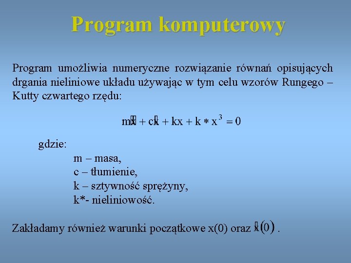 Program komputerowy Program umożliwia numeryczne rozwiązanie równań opisujących drgania nieliniowe układu używając w tym
