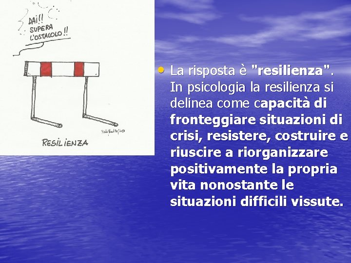 • La risposta è "resilienza". In psicologia la resilienza si delinea come capacità • La risposta è "resilienza". In psicologia la resilienza si delinea come capacità