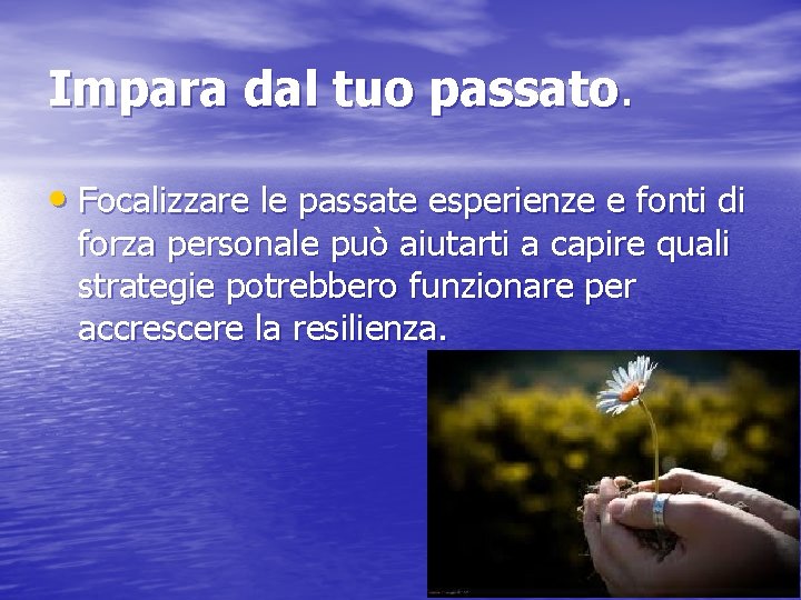 Impara dal tuo passato. • Focalizzare le passate esperienze e fonti di forza personale