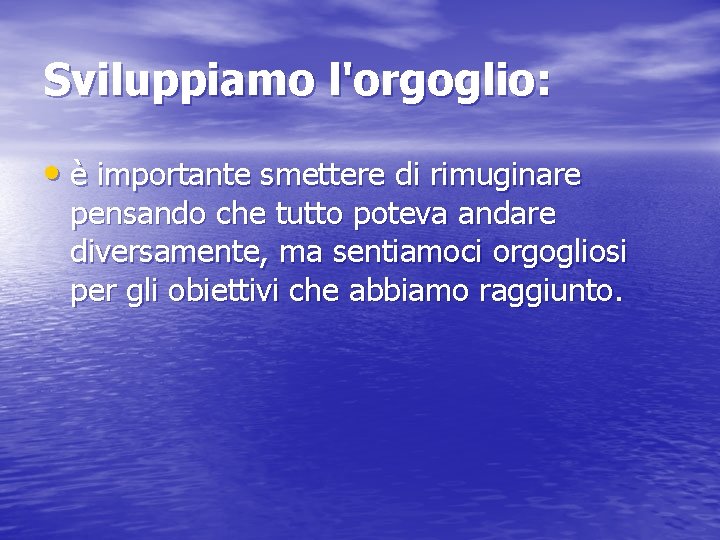 Sviluppiamo l'orgoglio: • è importante smettere di rimuginare pensando che tutto poteva andare diversamente,