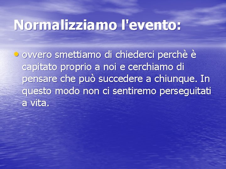 Normalizziamo l'evento: • ovvero smettiamo di chiederci perchè è capitato proprio a noi e