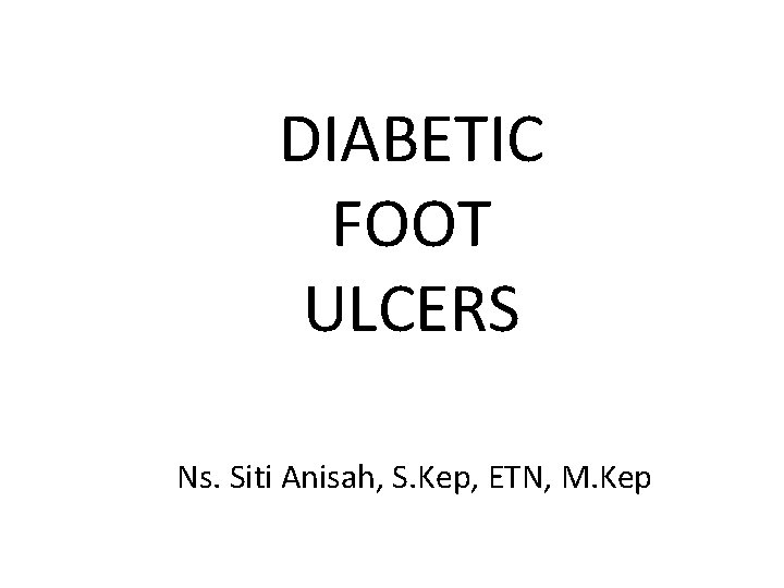 DIABETIC FOOT ULCERS Ns. Siti Anisah, S. Kep, ETN, M. Kep 