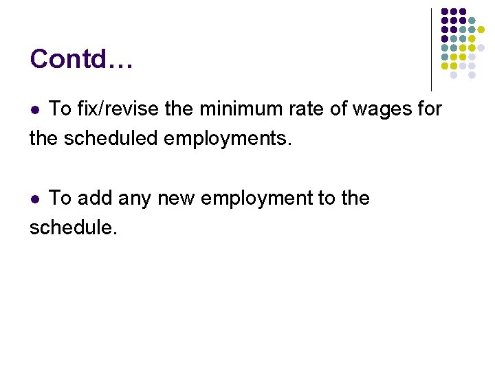 Contd… To fix/revise the minimum rate of wages for the scheduled employments. l To