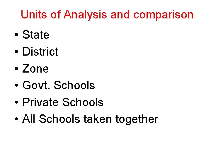 Units of Analysis and comparison • • • State District Zone Govt. Schools Private