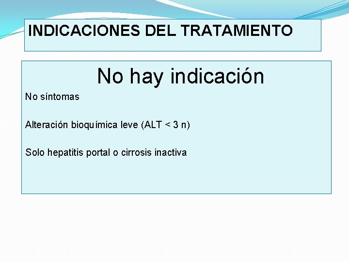 INDICACIONES DEL TRATAMIENTO No hay indicación No síntomas Alteración bioquímica leve (ALT < 3
