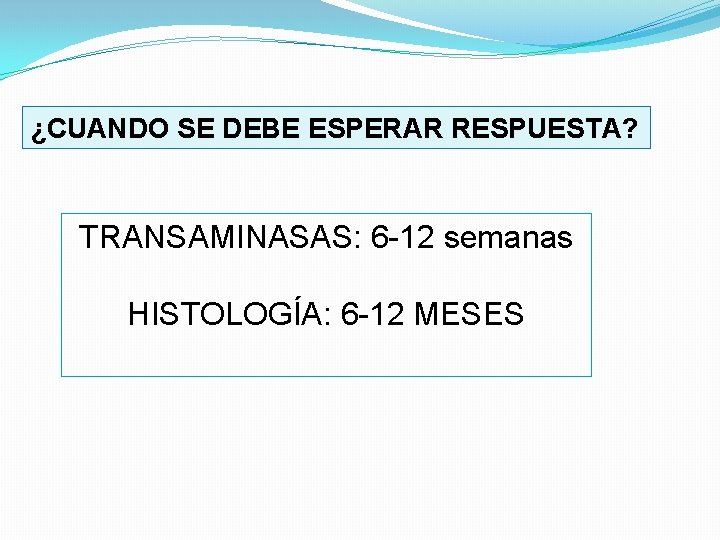 ¿CUANDO SE DEBE ESPERAR RESPUESTA? TRANSAMINASAS: 6 12 semanas HISTOLOGÍA: 6 12 MESES 