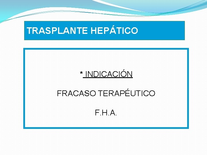 TRASPLANTE HEPÁTICO * INDICACIÓN FRACASO TERAPÉUTICO F. H. A. 