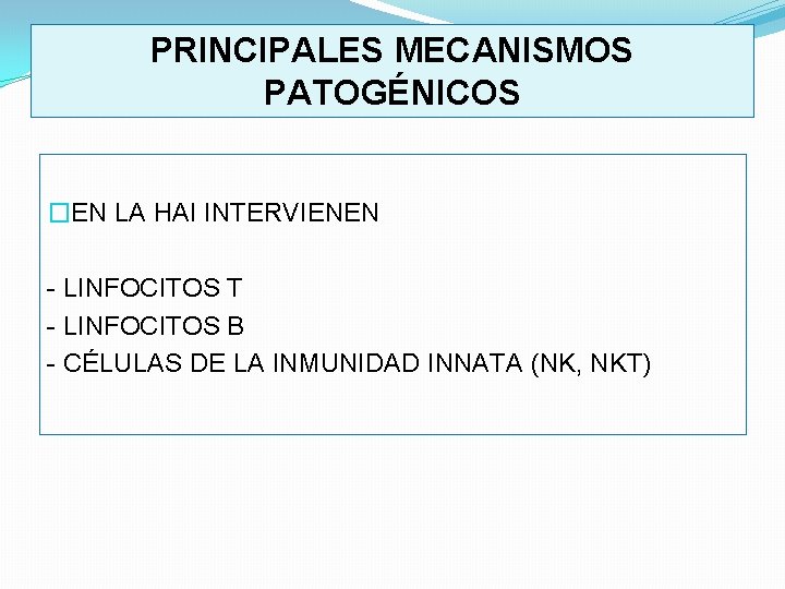 PRINCIPALES MECANISMOS PATOGÉNICOS �EN LA HAI INTERVIENEN LINFOCITOS T LINFOCITOS B CÉLULAS DE LA