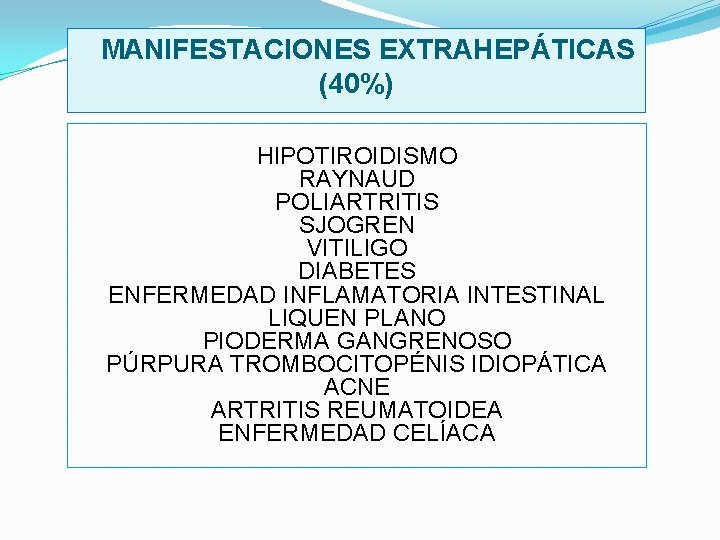  MANIFESTACIONES EXTRAHEPÁTICAS (40%) HIPOTIROIDISMO RAYNAUD POLIARTRITIS SJOGREN VITILIGO DIABETES ENFERMEDAD INFLAMATORIA INTESTINAL LIQUEN