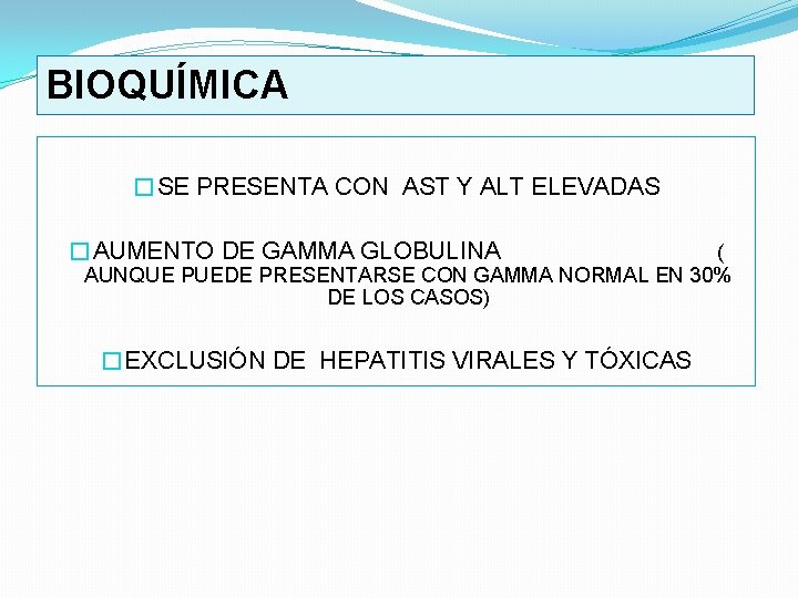 BIOQUÍMICA �SE PRESENTA CON AST Y ALT ELEVADAS �AUMENTO DE GAMMA GLOBULINA ( AUNQUE