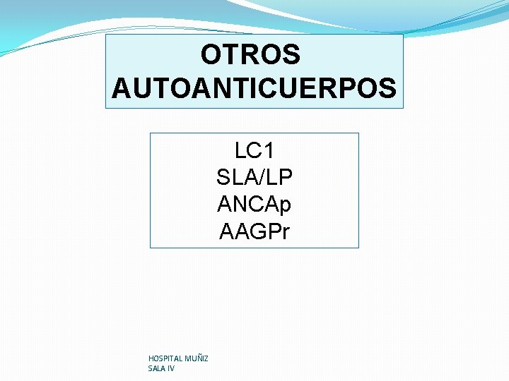 OTROS AUTOANTICUERPOS LC 1 SLA/LP ANCAp AAGPr HOSPITAL MUÑIZ SALA IV 