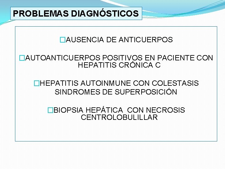 PROBLEMAS DIAGNÓSTICOS �AUSENCIA DE ANTICUERPOS �AUTOANTICUERPOS POSITIVOS EN PACIENTE CON HEPATITIS CRÓNICA C �HEPATITIS