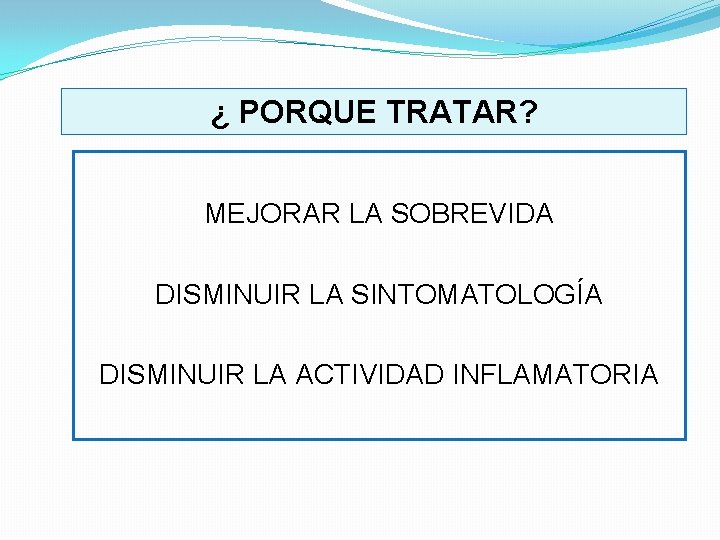 ¿ PORQUE TRATAR? MEJORAR LA SOBREVIDA DISMINUIR LA SINTOMATOLOGÍA DISMINUIR LA ACTIVIDAD INFLAMATORIA 