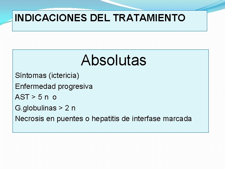 INDICACIONES DEL TRATAMIENTO Absolutas Síntomas (ictericia) Enfermedad progresiva AST > 5 n o G.