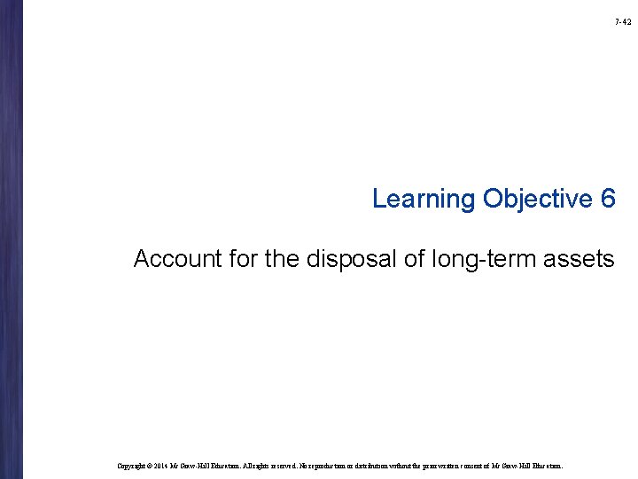 7 -42 Learning Objective 6 Account for the disposal of long-term assets Copyright ©