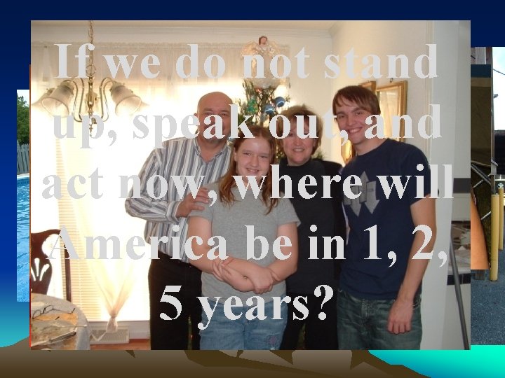 What’s MY reason? If we do not stand up, speak out, and act now,