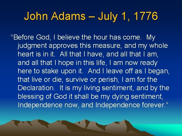 John Adams – July 1, 1776 “Before God, I believe the hour has come.