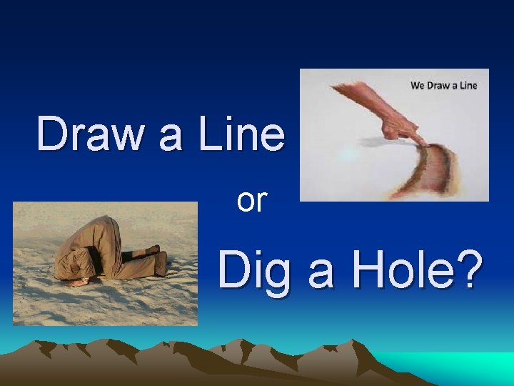 Draw a Line or Dig a Hole? 