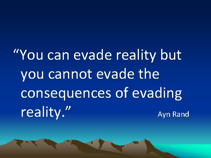 “You can evade reality but you cannot evade the consequences of evading reality. ”