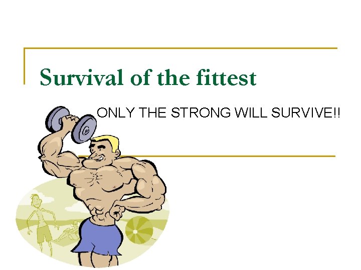 Survival of the fittest ONLY THE STRONG WILL SURVIVE!! Survival of the fittest ONLY THE STRONG WILL SURVIVE!!
