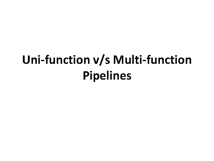 Uni-function v/s Multi-function Pipelines 