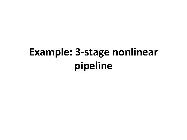 Example: 3 -stage nonlinear pipeline 