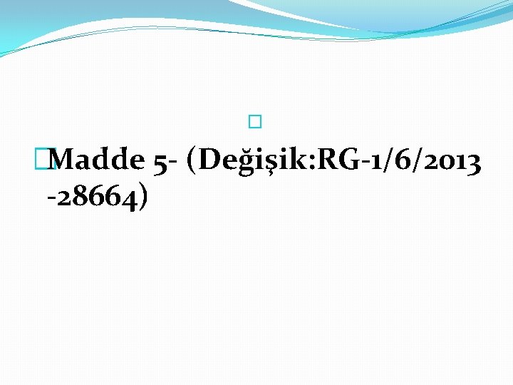 � �Madde 5 - (Değişik: RG-1/6/2013 -28664) 