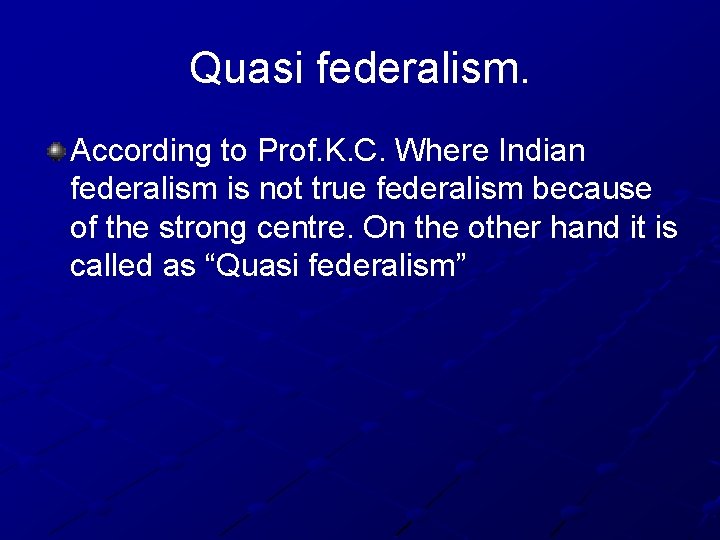Quasi federalism. According to Prof. K. C. Where Indian federalism is not true federalism